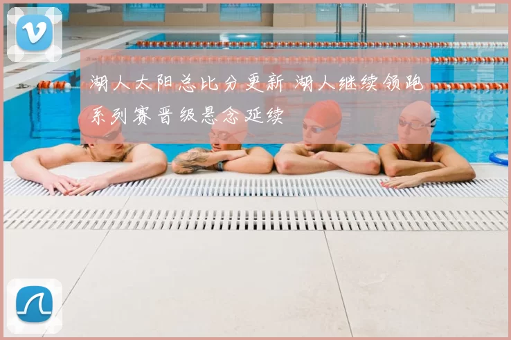 湖人太阳总比分更新 湖人继续领跑系列赛晋级悬念延续