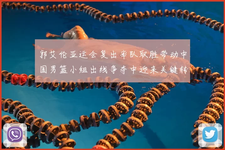 郭艾伦亚运会复出率队取胜带动中国男篮小组出线争夺中迎来关键转机