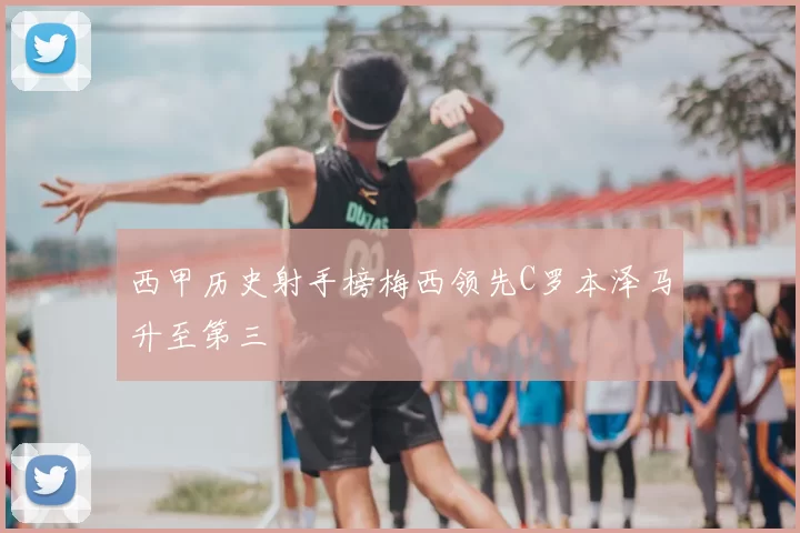 西甲历史射手榜梅西领先C罗本泽马升至第三