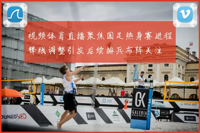 视频体育直播聚焦国足热身赛进程锋线调整引发后续排兵布阵关注