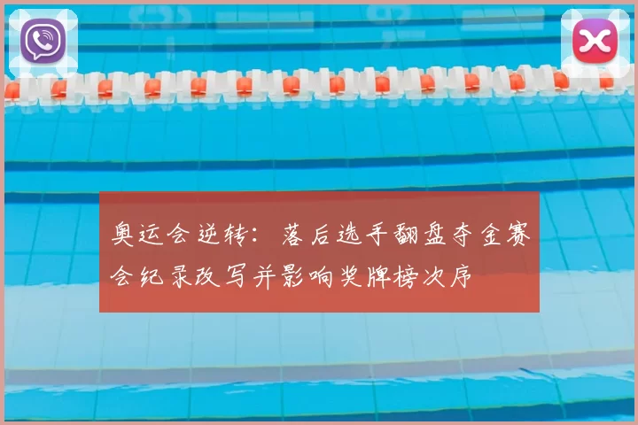 奥运会逆转：落后选手翻盘夺金赛会纪录改写并影响奖牌榜次序