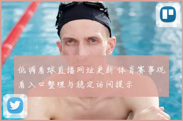 低调看球直播网址更新 体育赛事观看入口整理与稳定访问提示
