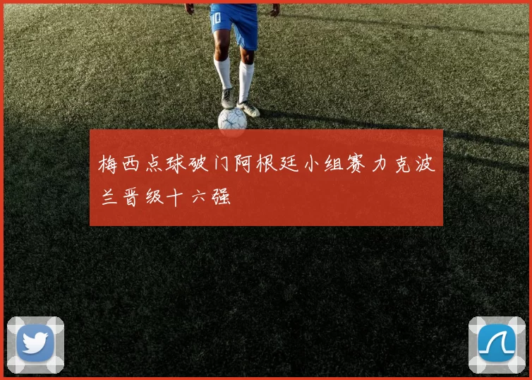 梅西点球破门阿根廷小组赛力克波兰晋级十六强