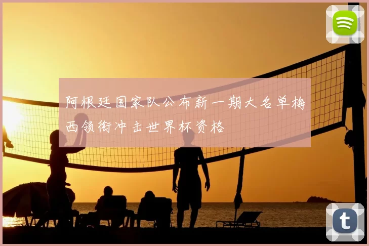 阿根廷国家队公布新一期大名单梅西领衔冲击世界杯资格