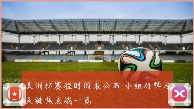 美洲杯赛程时间表公布 小组对阵与关键焦点战一览