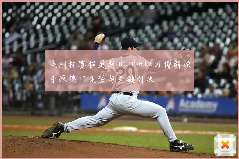 美洲杯赛程更新 manbetx万博解读夺冠热门走势与关键对决