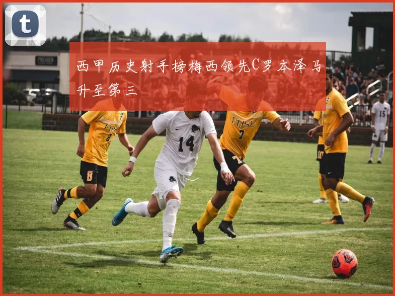 西甲历史射手榜梅西领先C罗本泽马升至第三