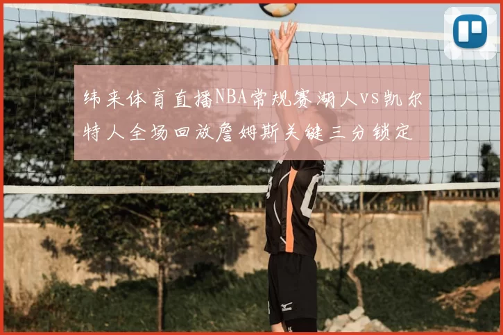 纬来体育直播NBA常规赛湖人vs凯尔特人全场回放詹姆斯关键三分锁定胜局
