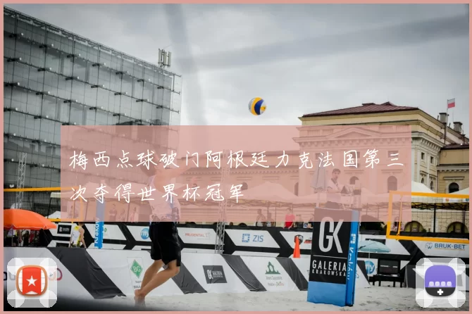 梅西点球破门阿根廷力克法国第三次夺得世界杯冠军