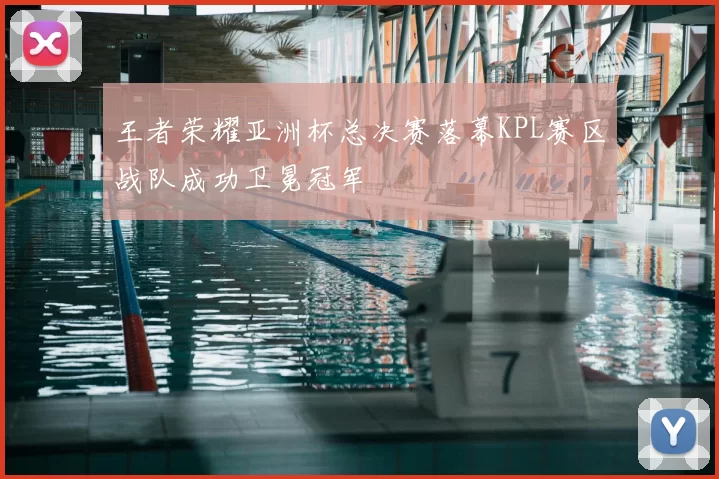 王者荣耀亚洲杯总决赛落幕KPL赛区战队成功卫冕冠军