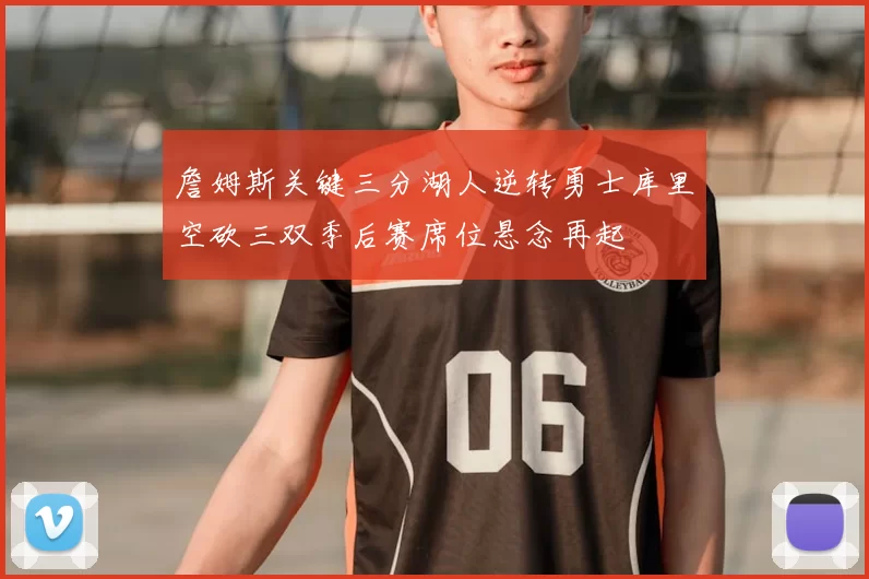 詹姆斯关键三分湖人逆转勇士库里空砍三双季后赛席位悬念再起