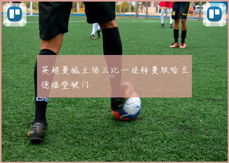 英超曼城主场三比一逆转曼联哈兰德福登破门