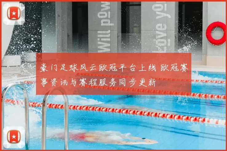 豪门足球风云欧冠平台上线 欧冠赛事资讯与赛程服务同步更新