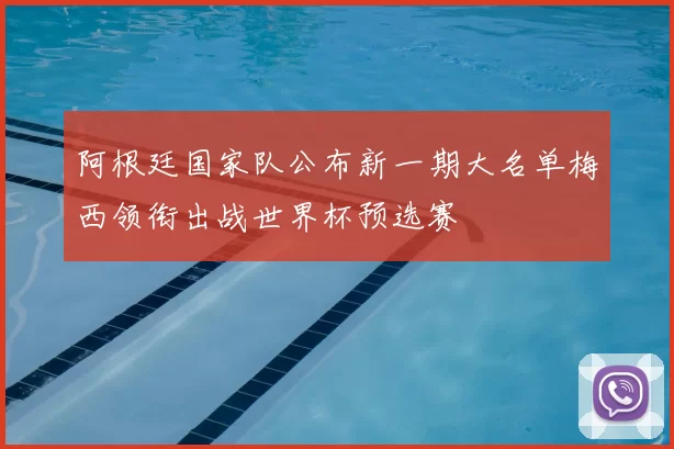 阿根廷国家队公布新一期大名单梅西领衔出战世界杯预选赛