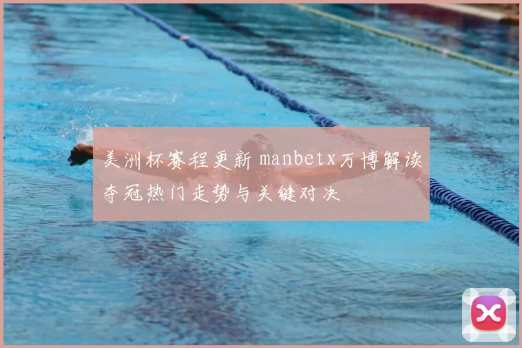 美洲杯赛程更新 manbetx万博解读夺冠热门走势与关键对决