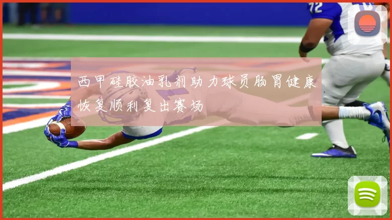 西甲硅胶油乳剂助力球员肠胃健康恢复顺利复出赛场