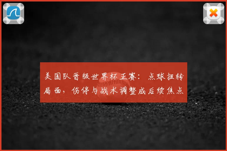 美国队晋级世界杯正赛：点球扭转局面，伤停与战术调整成后续焦点