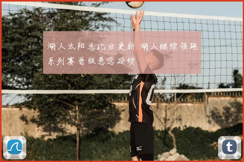 湖人太阳总比分更新 湖人继续领跑系列赛晋级悬念延续