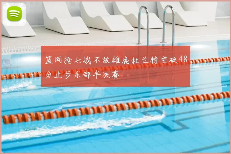 篮网抢七战不敌雄鹿杜兰特空砍48分止步东部半决赛