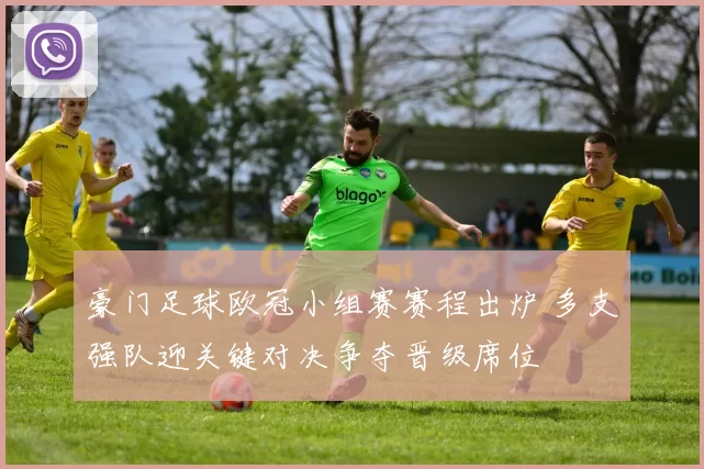 豪门足球欧冠小组赛赛程出炉 多支强队迎关键对决争夺晋级席位