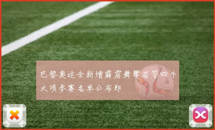 巴黎奥运会新增霹雳舞攀岩等四个大项参赛名单公布即