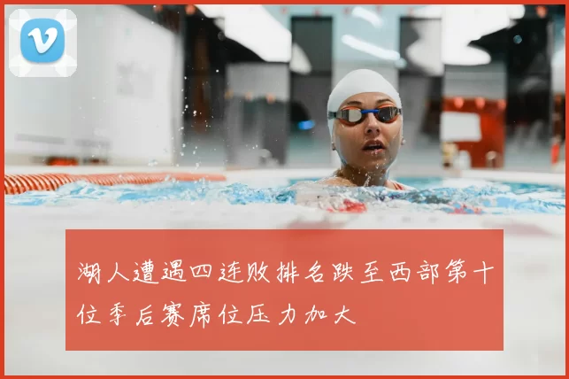 湖人遭遇四连败排名跌至西部第十位季后赛席位压力加大