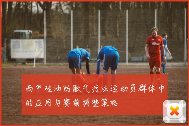 西甲硅油防胀气疗法运动员群体中的应用与赛前调整策略