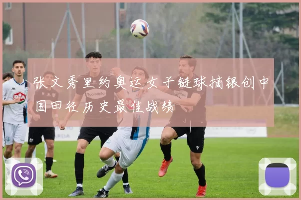 张文秀里约奥运女子链球摘银创中国田径历史最佳战绩