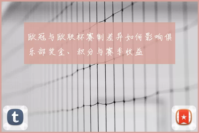 欧冠与欧联杯赛制差异如何影响俱乐部奖金、积分与赛季收益