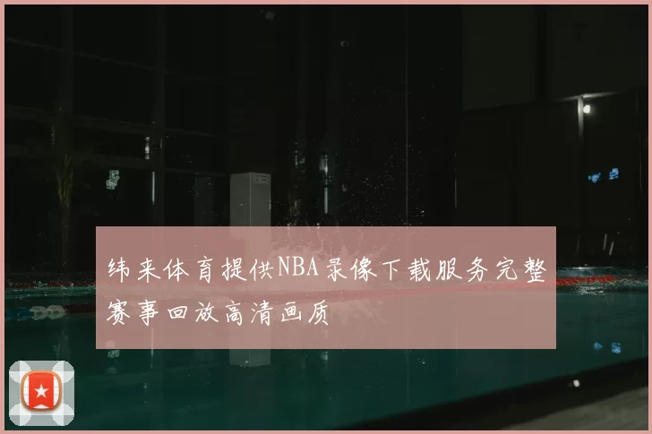 纬来体育提供NBA录像下载服务完整赛事回放高清画质