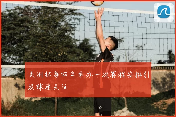 美洲杯每四年举办一次赛程安排引发球迷关注