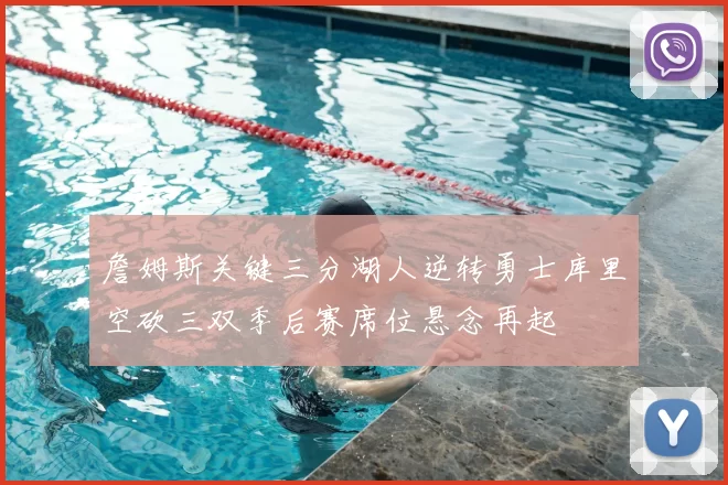 詹姆斯关键三分湖人逆转勇士库里空砍三双季后赛席位悬念再起