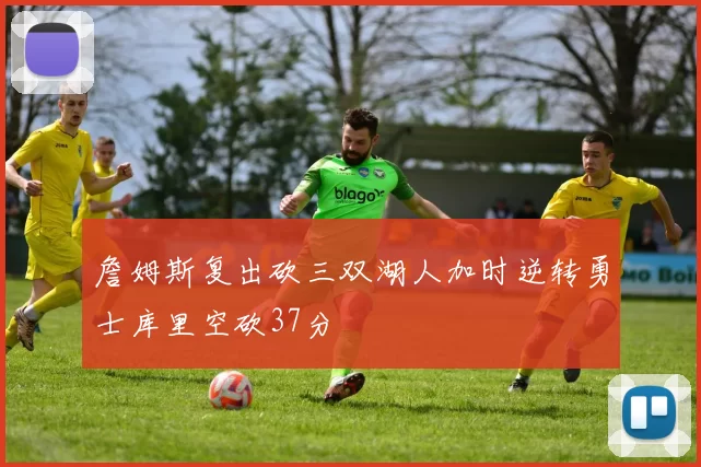 詹姆斯复出砍三双湖人加时逆转勇士库里空砍37分