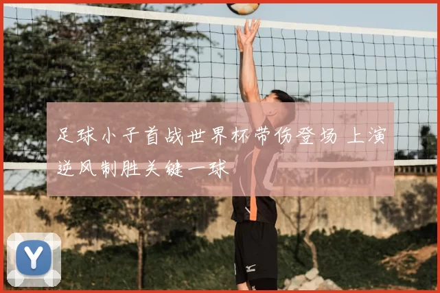 足球小子首战世界杯带伤登场 上演逆风制胜关键一球