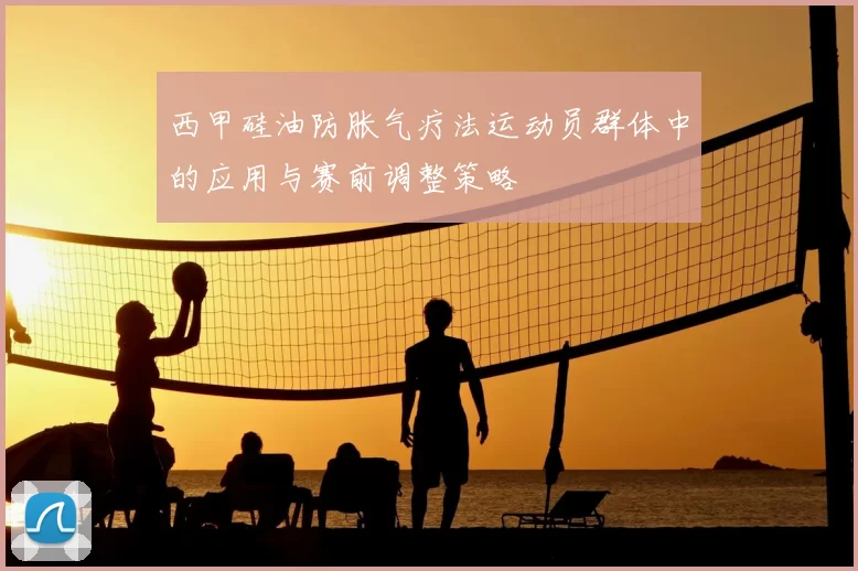 西甲硅油防胀气疗法运动员群体中的应用与赛前调整策略